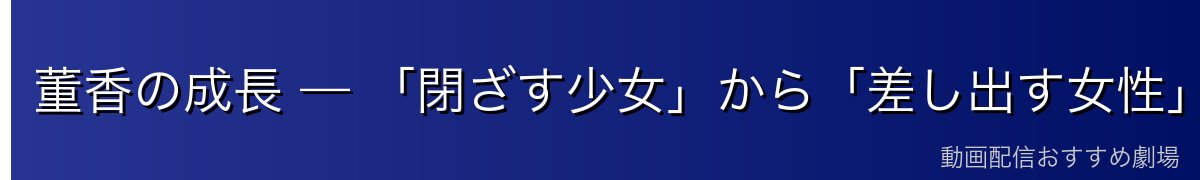 董香の成長 — 「閉ざす少女」から「差し出す女性」へ