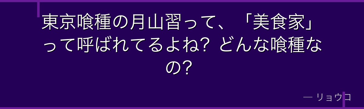 東京喰種の月山習って、「美食家」って呼ばれてるよね?どんな喰種なの?