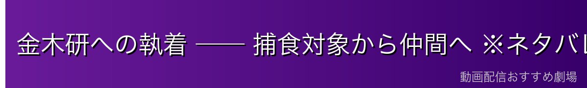 金木研への執着 ── 捕食対象から仲間へ ※ネタバレ注意
