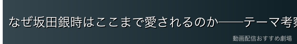 なぜ坂田銀時はここまで愛されるのか——テーマ考察
