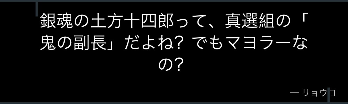 銀魂の土方十四郎って、真選組の「鬼の副長」だよね?でもマヨラーなの?