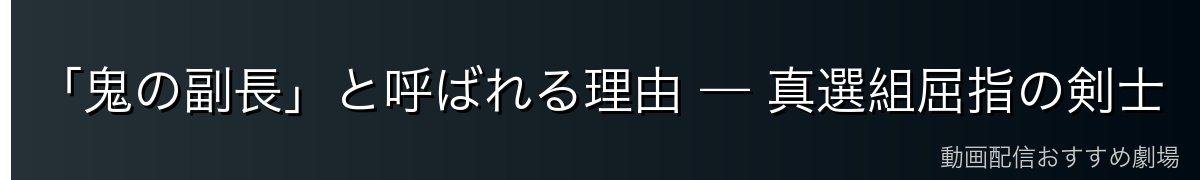「鬼の副長」と呼ばれる理由 — 真選組屈指の剣士