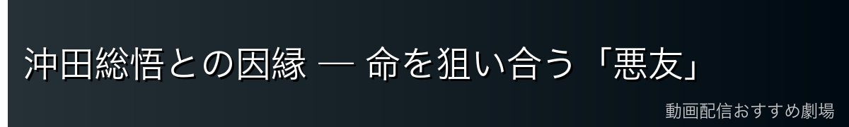 沖田総悟との因縁 — 命を狙い合う「悪友」