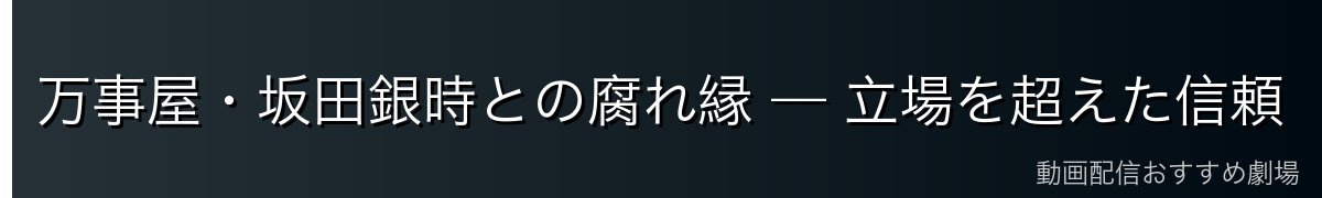 万事屋・坂田銀時との腐れ縁 — 立場を超えた信頼