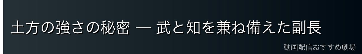 土方の強さの秘密 — 武と知を兼ね備えた副長