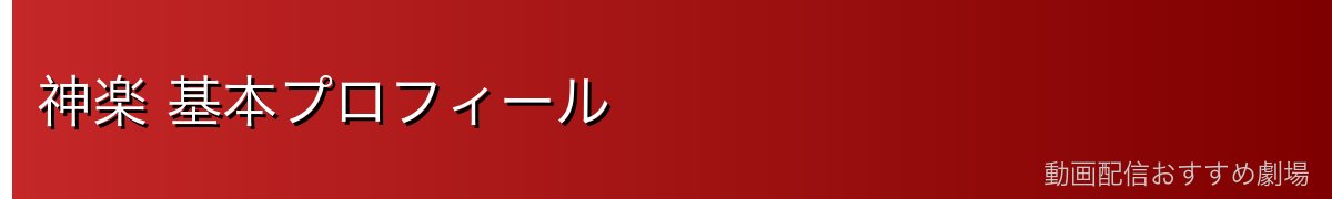 神楽 基本プロフィール
