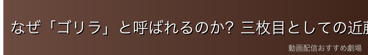 なぜ「ゴリラ」と呼ばれるのか?三枚目としての近藤勲
