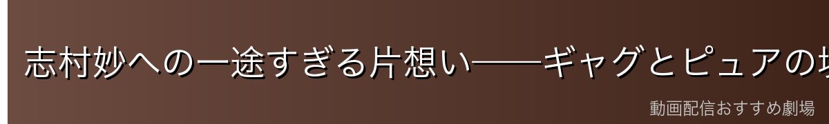 志村妙への一途すぎる片想い——ギャグとピュアの境界線
