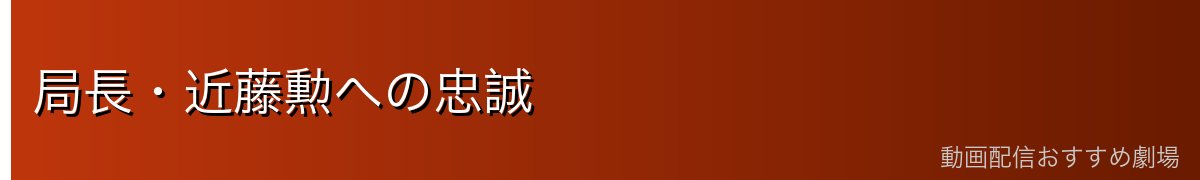 局長・近藤勲への忠誠