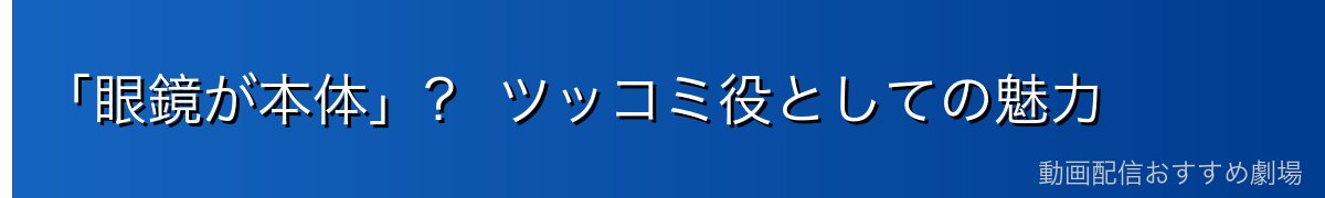 「眼鏡が本体」? ツッコミ役としての魅力