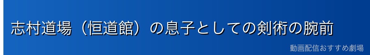 志村道場(恒道館)の息子としての剣術の腕前