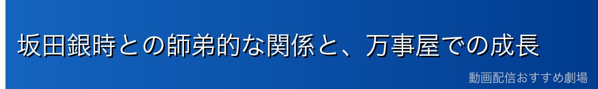 坂田銀時との師弟的な関係と、万事屋での成長