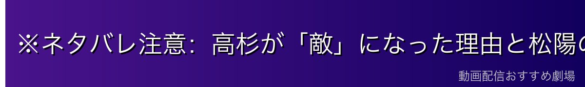 ※ネタバレ注意:高杉が「敵」になった理由と松陽の悲劇