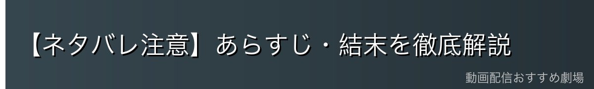 【ネタバレ注意】あらすじ・結末を徹底解説