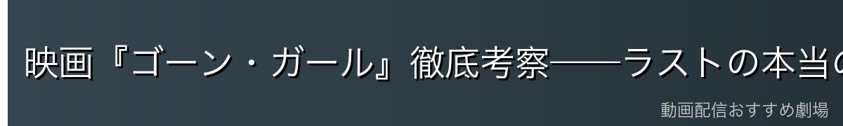 映画『ゴーン・ガール』徹底考察——ラストの本当の意味
