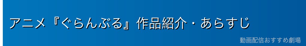 アニメ『ぐらんぶる』作品紹介・あらすじ