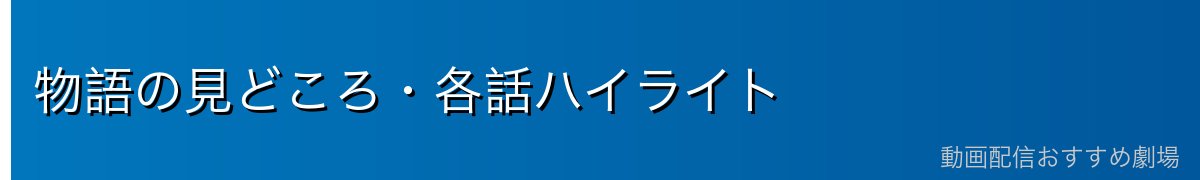 物語の見どころ・各話ハイライト