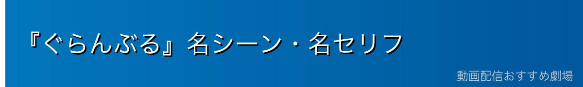 『ぐらんぶる』名シーン・名セリフ