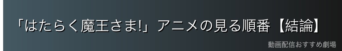 「はたらく魔王さま!」アニメの見る順番【結論】