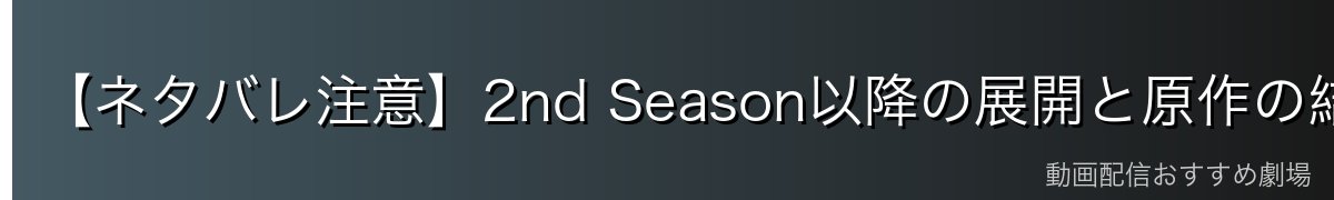 【ネタバレ注意】2nd Season以降の展開と原作の結末