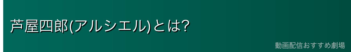 芦屋四郎(アルシエル)とは?