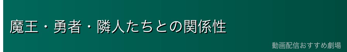 魔王・勇者・隣人たちとの関係性