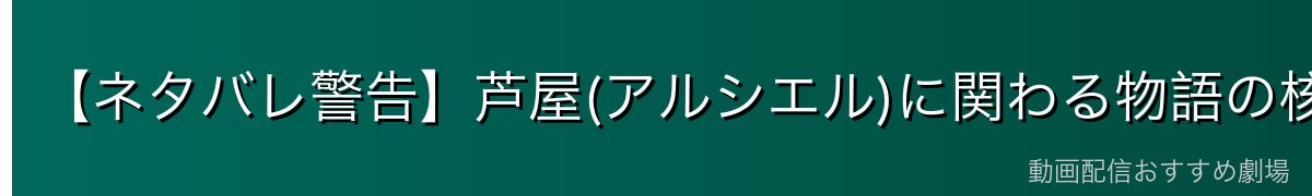 【ネタバレ警告】芦屋(アルシエル)に関わる物語の核心