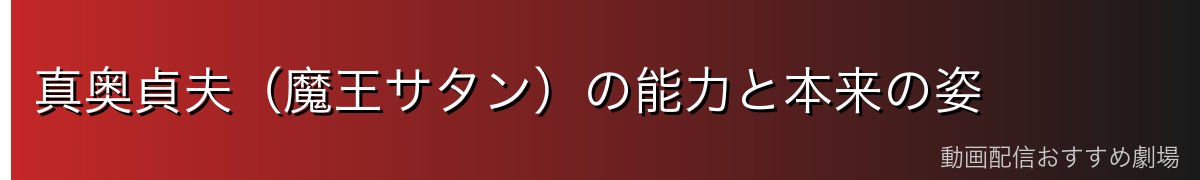 真奥貞夫(魔王サタン)の能力と本来の姿