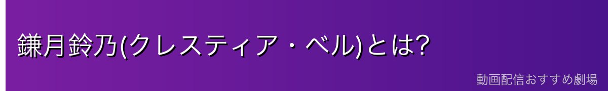 鎌月鈴乃(クレスティア・ベル)とは？