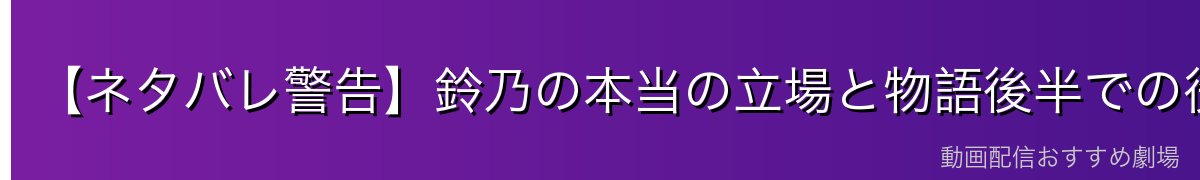 【ネタバレ警告】鈴乃の本当の立場と物語後半での役割