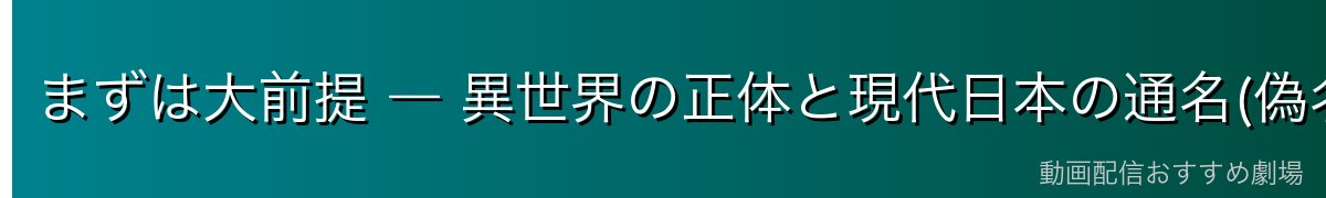 まずは大前提 ― 異世界の正体と現代日本の通名(偽名)の対応
