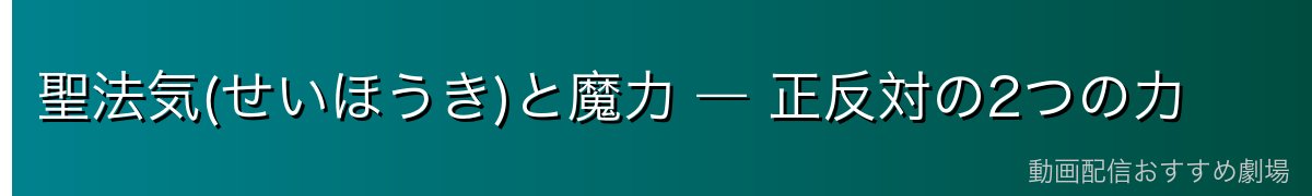 聖法気(せいほうき)と魔力 ― 正反対の2つの力