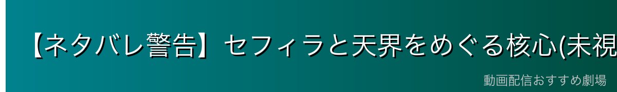 【ネタバレ警告】セフィラと天界をめぐる核心(未視聴の方は読み飛ばし推奨)