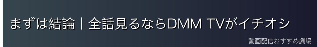まずは結論｜全話見るならDMM TVがイチオシ