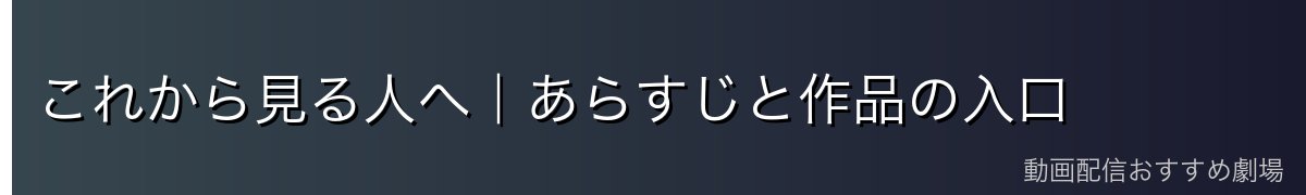 これから見る人へ｜あらすじと作品の入口