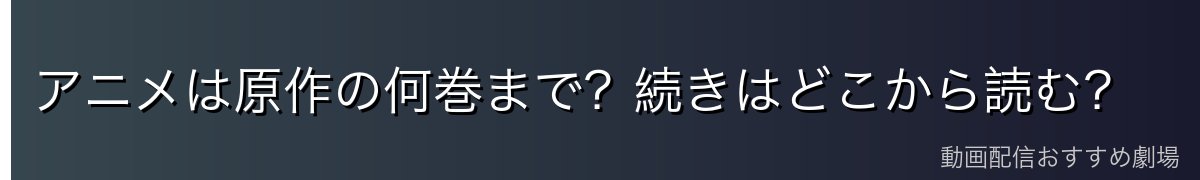 アニメは原作の何巻まで？続きはどこから読む？