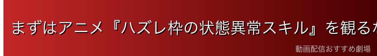 まずはアニメ『ハズレ枠の状態異常スキル』を観るなら「DMM TV」がイチオシ