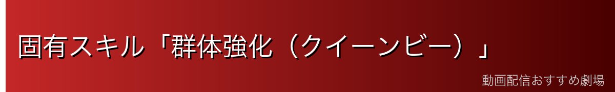固有スキル「群体強化（クイーンビー）」