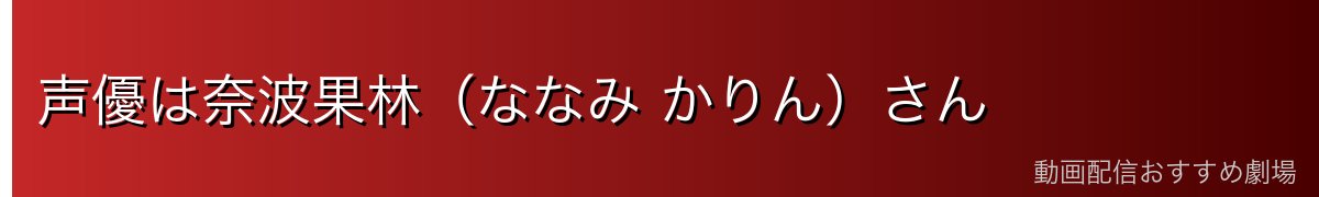 声優は奈波果林（ななみ かりん）さん