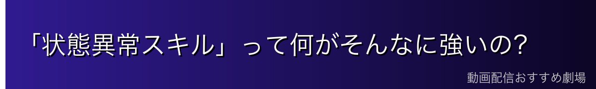 「状態異常スキル」って何がそんなに強いの？