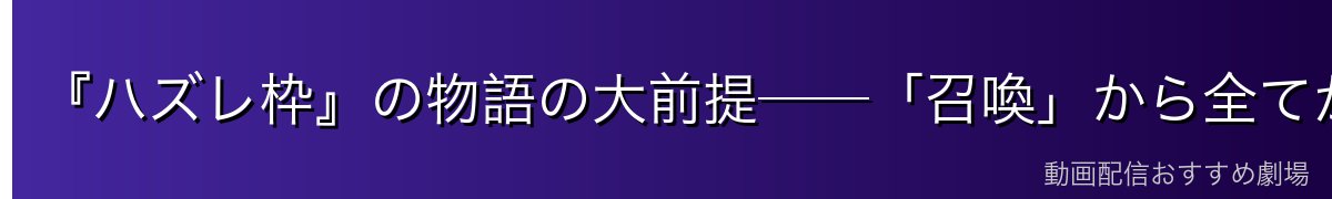 『ハズレ枠』の物語の大前提──「召喚」から全てが始まる