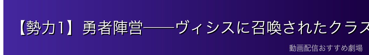 【勢力1】勇者陣営──ヴィシスに召喚されたクラスメイトたち