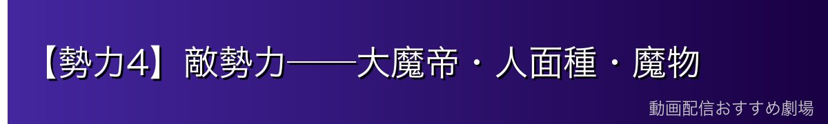 【勢力4】敵勢力──大魔帝・人面種・魔物
