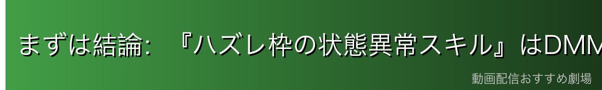 まずは結論：『ハズレ枠の状態異常スキル』はDMM TVで観るのがおすすめ