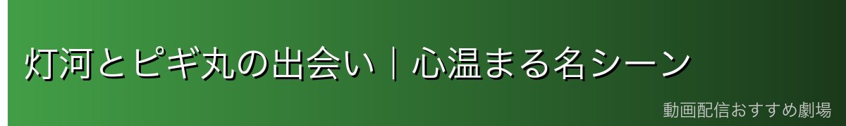 灯河とピギ丸の出会い｜心温まる名シーン