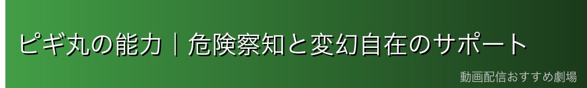 ピギ丸の能力｜危険察知と変幻自在のサポート