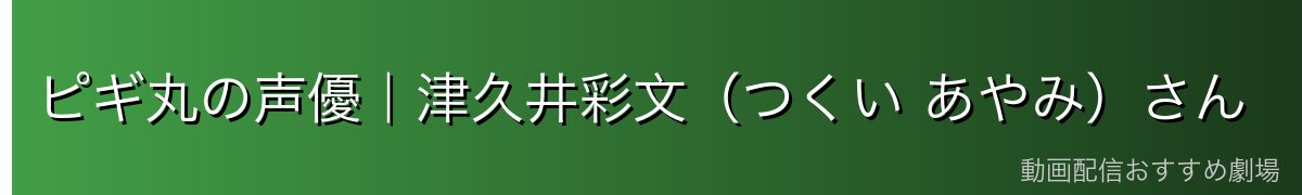 ピギ丸の声優｜津久井彩文（つくい あやみ）さん