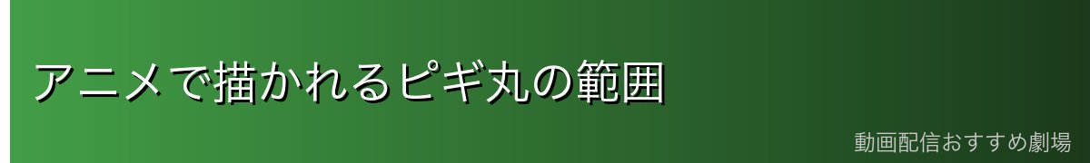 アニメで描かれるピギ丸の範囲