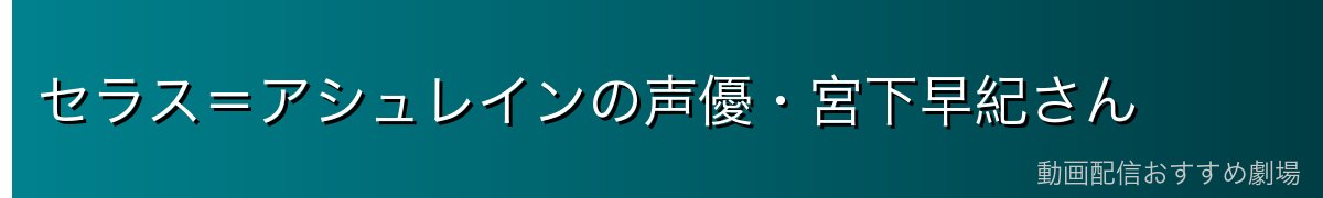 セラス＝アシュレインの声優・宮下早紀さん
