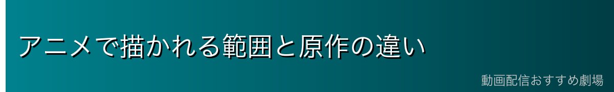 アニメで描かれる範囲と原作の違い